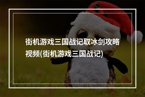 街机游戏三国战记取冰剑攻略视频(街机游戏三国战记)