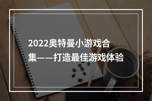 2022奥特曼小游戏合集——打造最佳游戏体验