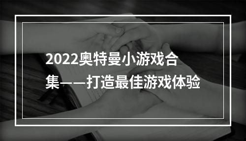 2022奥特曼小游戏合集——打造最佳游戏体验