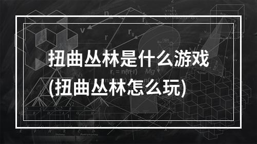 扭曲丛林是什么游戏(扭曲丛林怎么玩)