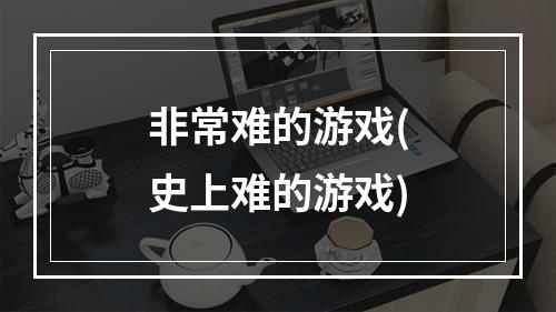 非常难的游戏(史上难的游戏)