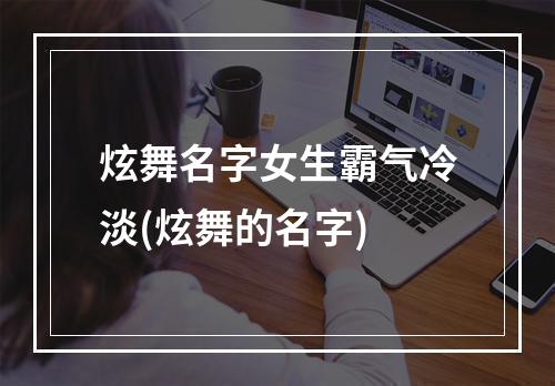 炫舞名字女生霸气冷淡(炫舞的名字)