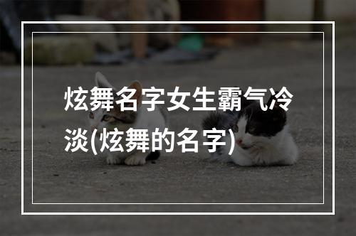 炫舞名字女生霸气冷淡(炫舞的名字)