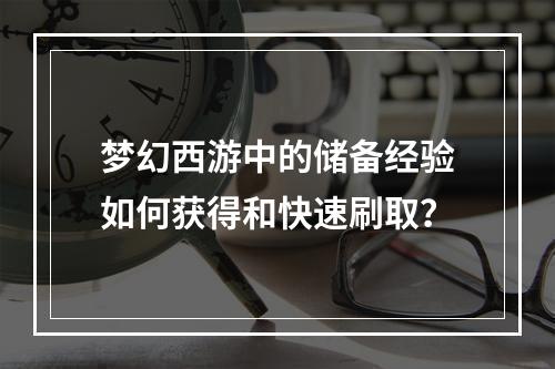 梦幻西游中的储备经验如何获得和快速刷取？