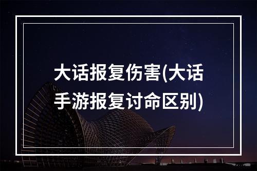 大话报复伤害(大话手游报复讨命区别)