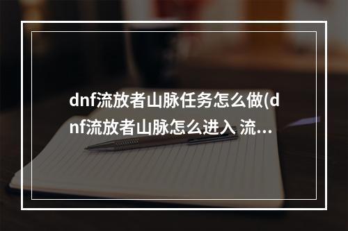 dnf流放者山脉任务怎么做(dnf流放者山脉怎么进入 流放者山脉进入条件一览)