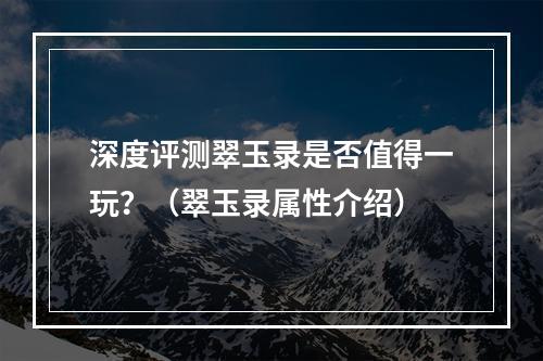 深度评测翠玉录是否值得一玩？（翠玉录属性介绍）