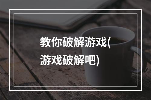 教你破解游戏(游戏破解吧)