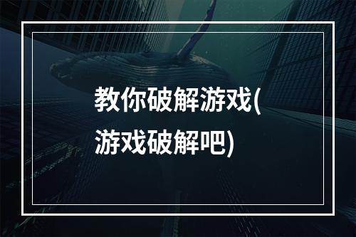 教你破解游戏(游戏破解吧)