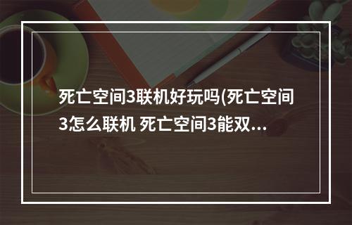 死亡空间3联机好玩吗(死亡空间3怎么联机 死亡空间3能双人联机吗)