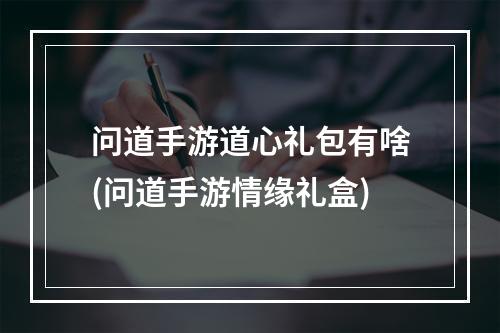 问道手游道心礼包有啥(问道手游情缘礼盒)