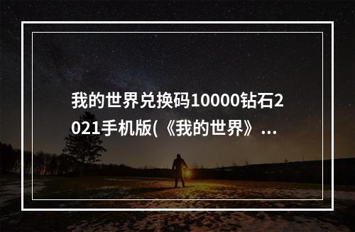 我的世界兑换码10000钻石2021手机版(《我的世界》钻石兑换码大全2022 我的世界 )