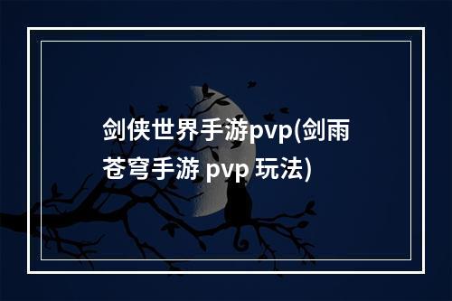 剑侠世界手游pvp(剑雨苍穹手游 pvp 玩法)