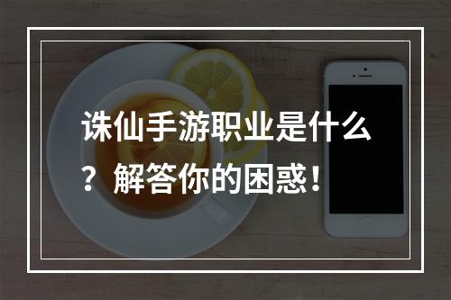 诛仙手游职业是什么？解答你的困惑！