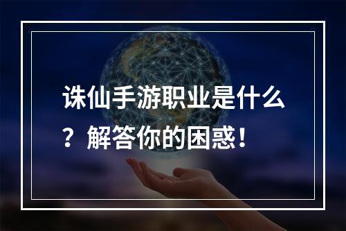 诛仙手游职业是什么？解答你的困惑！