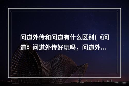 问道外传和问道有什么区别(《问道》问道外传好玩吗，问道外传哪个职业好玩外传)