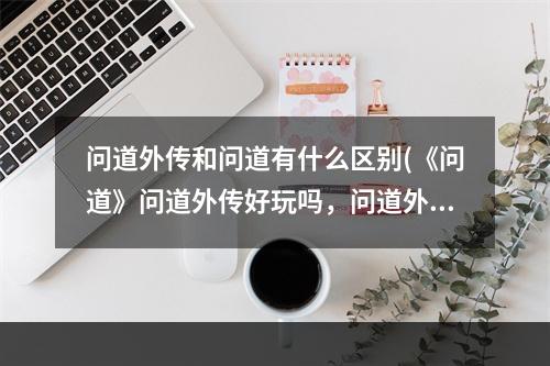 问道外传和问道有什么区别(《问道》问道外传好玩吗，问道外传哪个职业好玩外传)