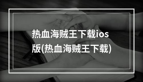 热血海贼王下载ios版(热血海贼王下载)