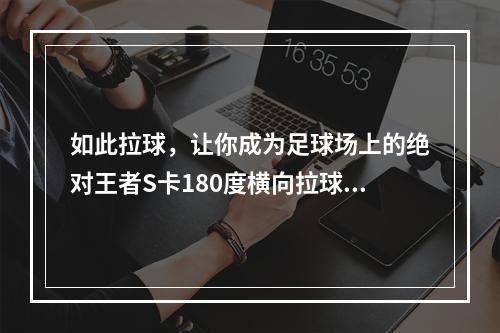 如此拉球，让你成为足球场上的绝对王者S卡180度横向拉球(含有新手必备技巧！)