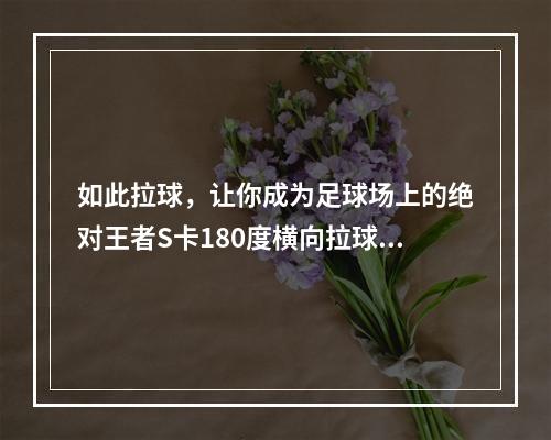 如此拉球，让你成为足球场上的绝对王者S卡180度横向拉球(含有新手必备技巧！)