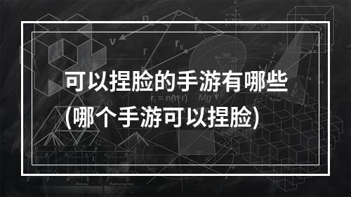 可以捏脸的手游有哪些(哪个手游可以捏脸)