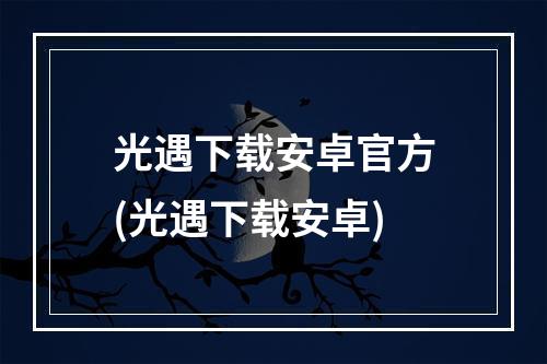 光遇下载安卓官方(光遇下载安卓)