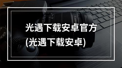 光遇下载安卓官方(光遇下载安卓)