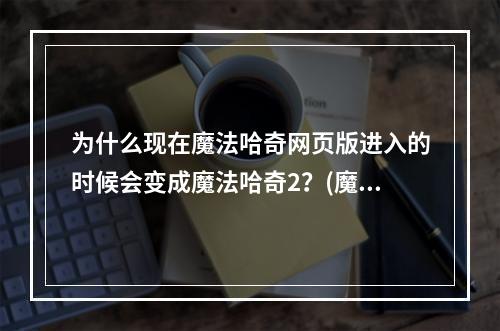 为什么现在魔法哈奇网页版进入的时候会变成魔法哈奇2？(魔法哈奇网页版)