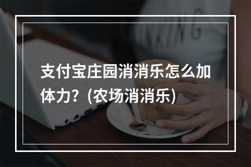 支付宝庄园消消乐怎么加体力？(农场消消乐)