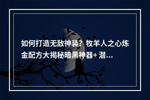 如何打造无敌神装？牧羊人之心炼金配方大揭秘暗黑神器+ 潜能宝石(全）！