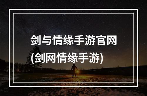 剑与情缘手游官网(剑网情缘手游)