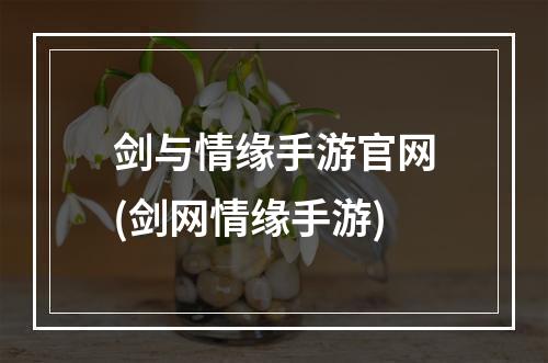 剑与情缘手游官网(剑网情缘手游)