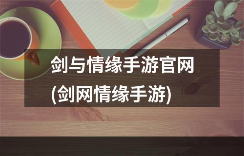 剑与情缘手游官网(剑网情缘手游)