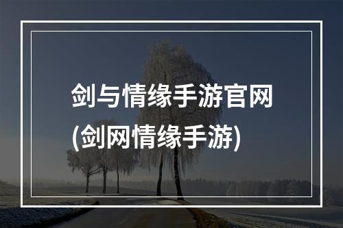 剑与情缘手游官网(剑网情缘手游)