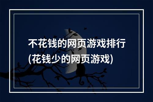 不花钱的网页游戏排行(花钱少的网页游戏)