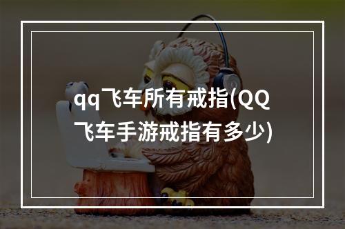 qq飞车所有戒指(QQ飞车手游戒指有多少)