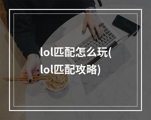 lol匹配怎么玩(lol匹配攻略)