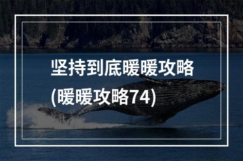 坚持到底暖暖攻略(暖暖攻略74)