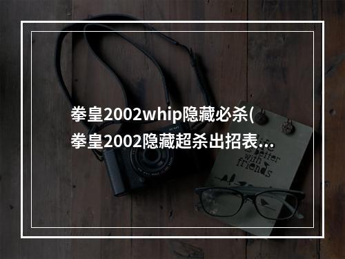 拳皇2002whip隐藏必杀(拳皇2002隐藏超杀出招表)