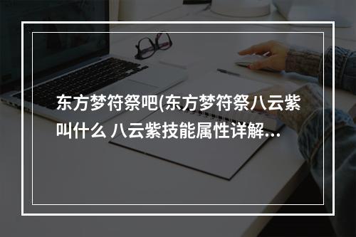 东方梦符祭吧(东方梦符祭八云紫叫什么 八云紫技能属性详解)