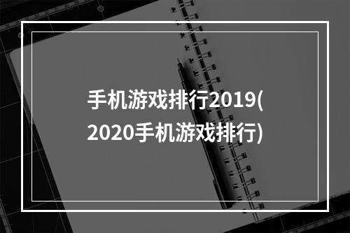 手机游戏排行2019(2020手机游戏排行)