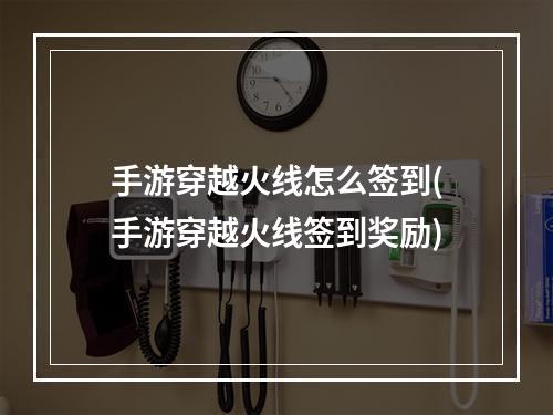 手游穿越火线怎么签到(手游穿越火线签到奖励)