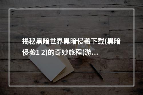 揭秘黑暗世界黑暗侵袭下载(黑暗侵袭1 2)的奇妙旅程(游戏攻略)