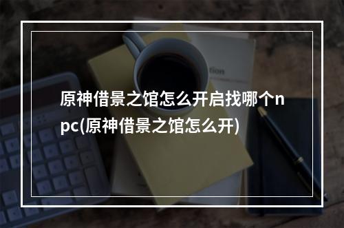 原神借景之馆怎么开启找哪个npc(原神借景之馆怎么开)