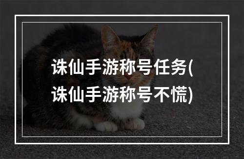 诛仙手游称号任务(诛仙手游称号不慌)