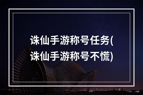 诛仙手游称号任务(诛仙手游称号不慌)