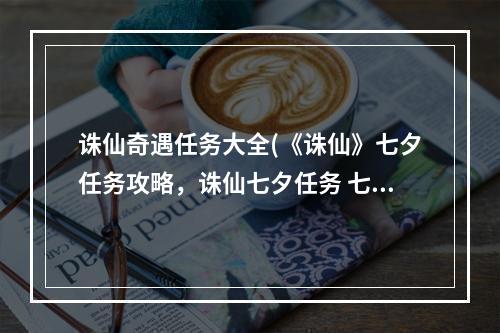 诛仙奇遇任务大全(《诛仙》七夕任务攻略，诛仙七夕任务 七夕乞巧任务怎么)