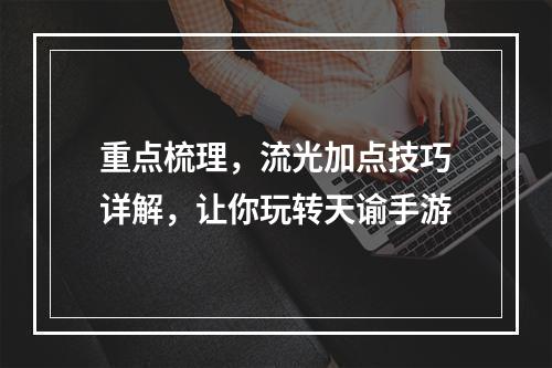 重点梳理，流光加点技巧详解，让你玩转天谕手游