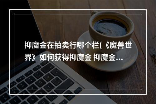 抑魔金在拍卖行哪个栏(《魔兽世界》如何获得抑魔金 抑魔金怎么用)