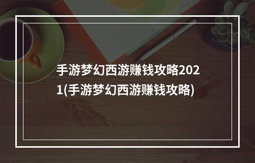 手游梦幻西游赚钱攻略2021(手游梦幻西游赚钱攻略)